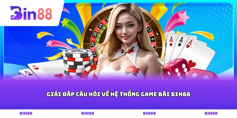 Giải đáp câu hỏi về hệ thống game bài Bin88