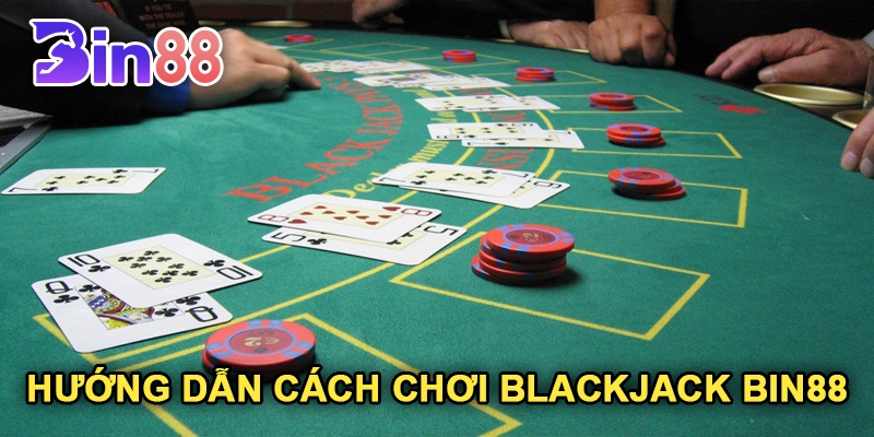 Hướng Dẫn Cách Chơi Blackjack Bin88 Dễ Hiểu Nhất