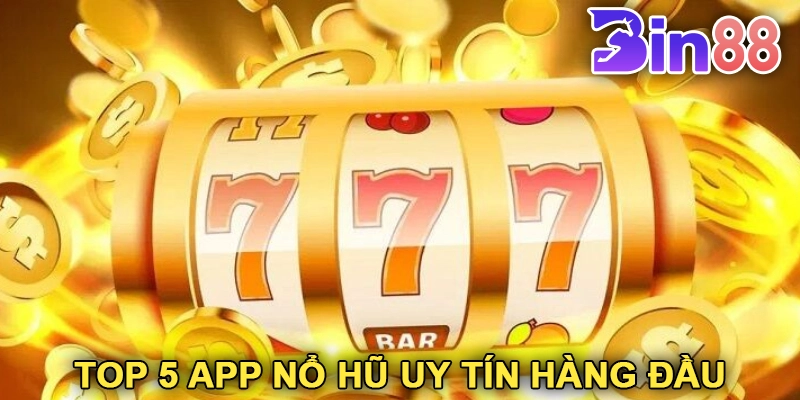 Top 5 App Nổ Hũ Uy Tín Hàng Đầu Hiện Nay