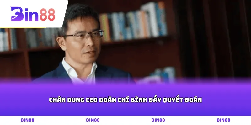 Chân dung CEO Doãn Chí Bình đầy quyết đoán