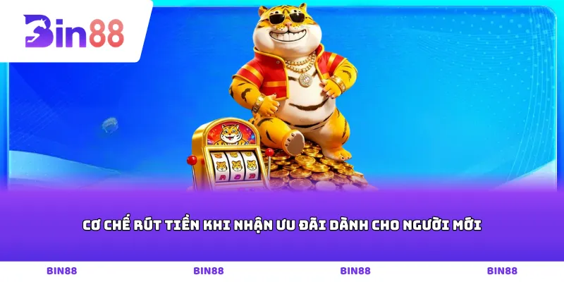 Cơ chế rút tiền khi nhận ưu đãi dành cho người mới