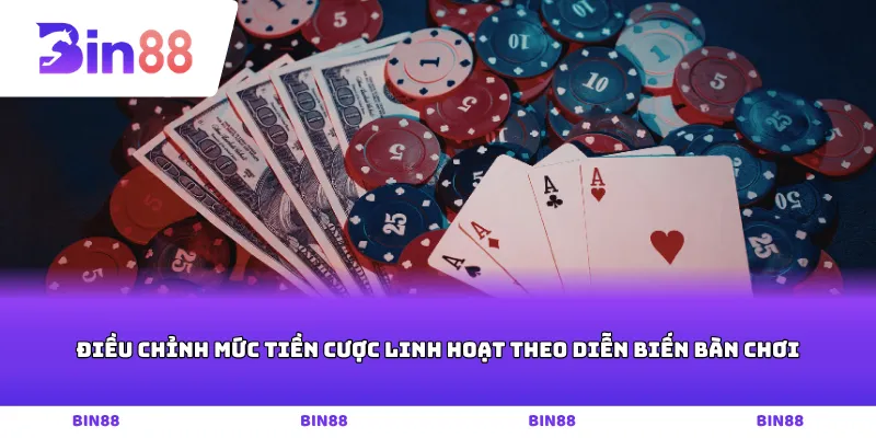 Điều chỉnh mức tiền cược linh hoạt theo diễn biến bàn chơi