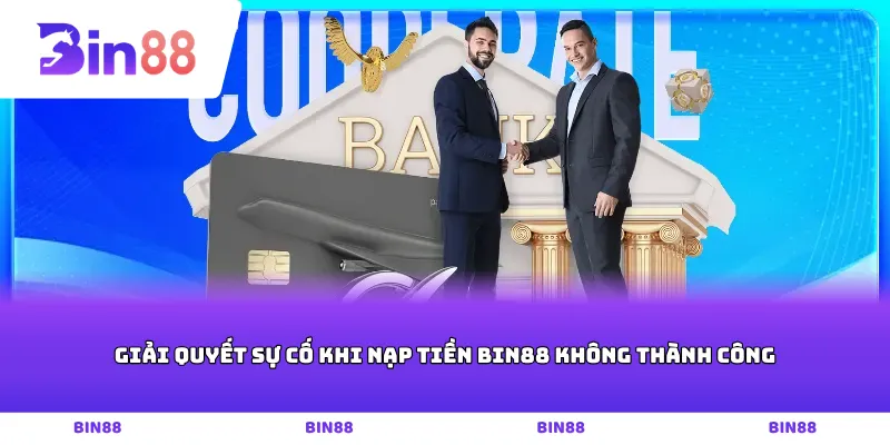 Giải quyết sự cố khi nạp tiền Bin88 không thành công