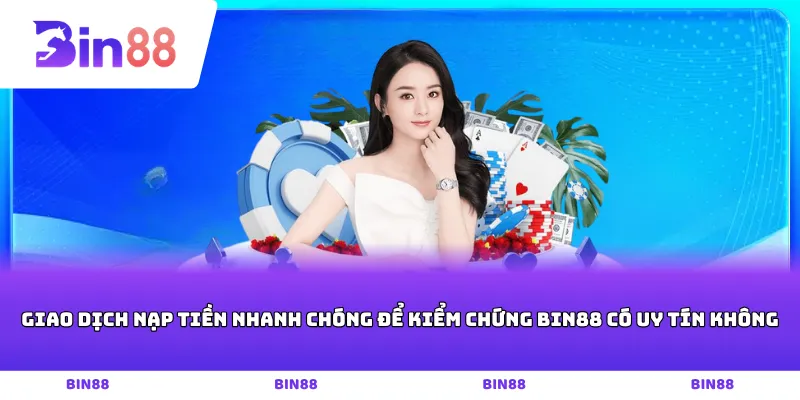 Giao dịch nạp tiền nhanh chóng để kiểm chứng Bin88 có uy tín không