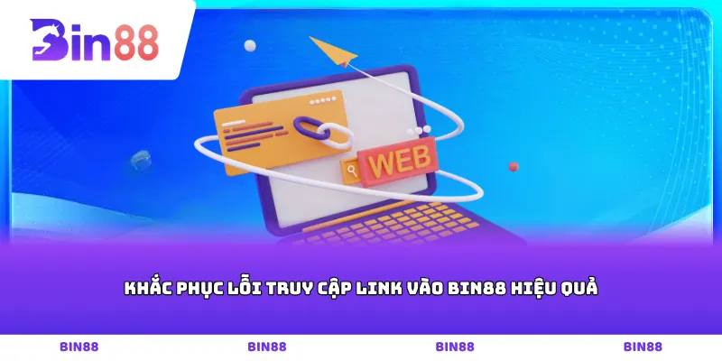 Khắc phục lỗi truy cập link vào Bin88 hiệu quả