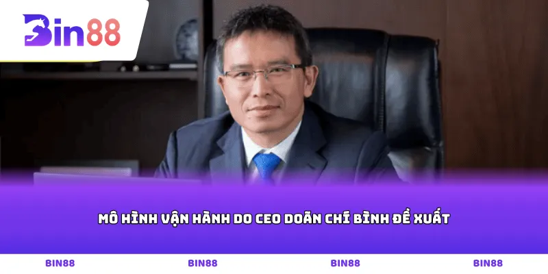 Mô hình vận hành do CEO Doãn Chí Bình đề xuất