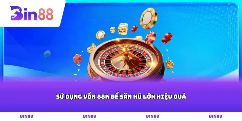 Sử dụng vốn 88k để săn hũ lớn hiệu quả