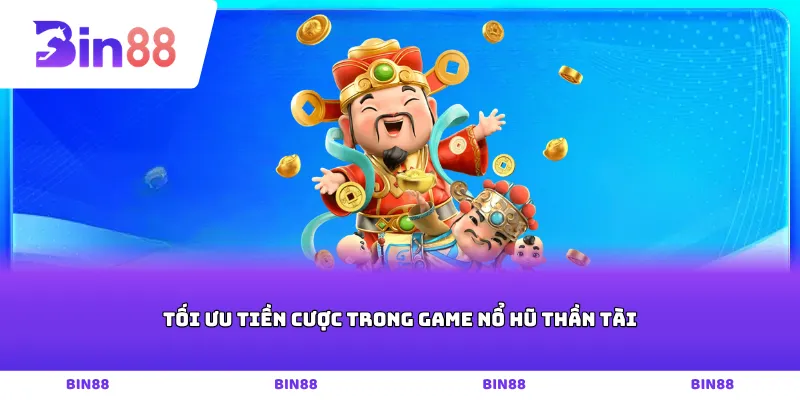 Tối ưu tiền cược trong game nổ hũ thần tài