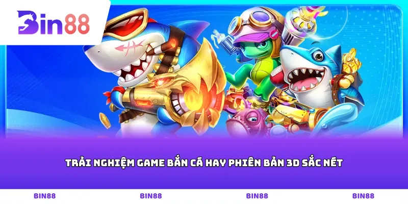 Trải nghiệm game bắn cá hay phiên bản 3D sắc nét
