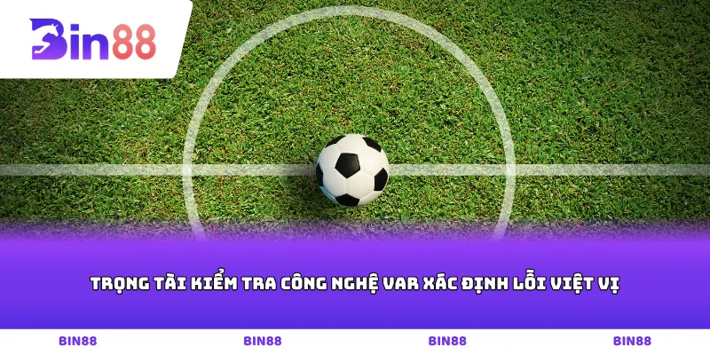 Trọng tài kiểm tra công nghệ VAR xác định lỗi việt vị