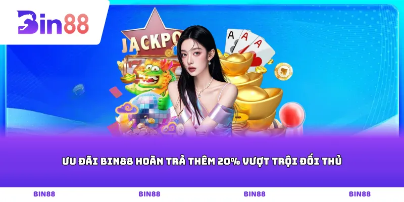 Ưu đãi Bin88 hoàn trả thêm 20% vượt trội đối thủ
