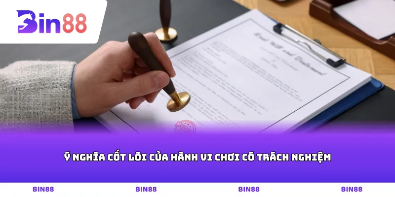 Ý nghĩa cốt lõi của hành vi chơi có trách nghiệm
